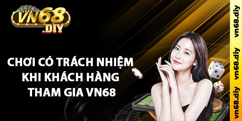 Chơi có trách nhiệm khi khách hàng tham gia Vn68