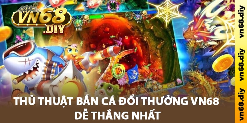 Thủ thuật bắn cá đổi thưởng Vn68 dễ thắng nhất