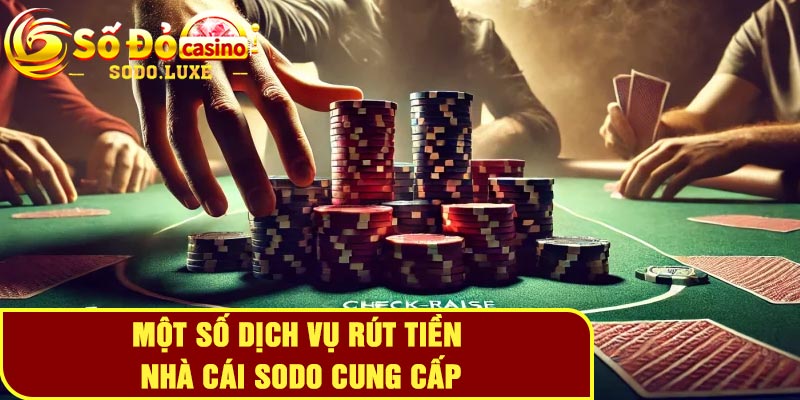 Hướng dẫn rút tiền Sodo - Hạn mức rút tối đa lên đến 5 tỷ 3 Một số dịch vụ rút tiền nhà cái Sodo cung cấp