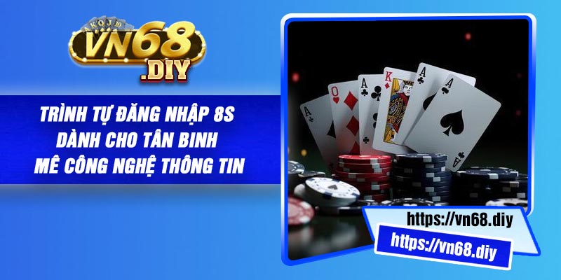 Trình tự đăng nhập 8S dành cho tân binh mê công nghệ thông tin